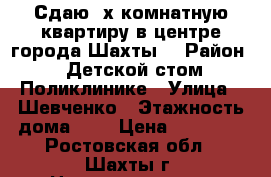 Сдаю 2х комнатную квартиру в центре города Шахты. › Район ­ Детской стом.Поликлинике › Улица ­ Шевченко › Этажность дома ­ 5 › Цена ­ 10 000 - Ростовская обл., Шахты г. Недвижимость » Квартиры аренда   . Ростовская обл.,Шахты г.